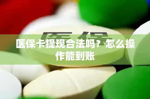 医保卡提现合法吗？怎么操作能到账